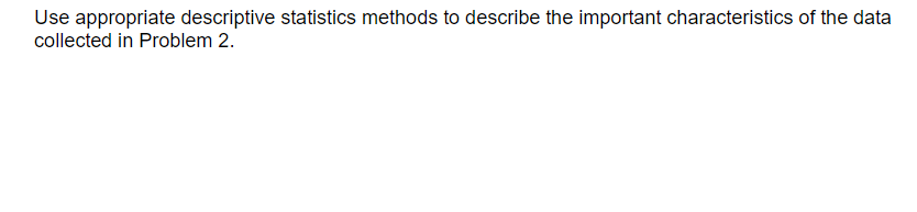  Use appropriate descriptive statistics methods to describe the important characteristics of