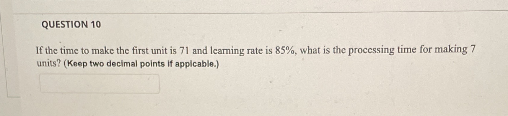 QUESTION 10 If the time to make the first unit is