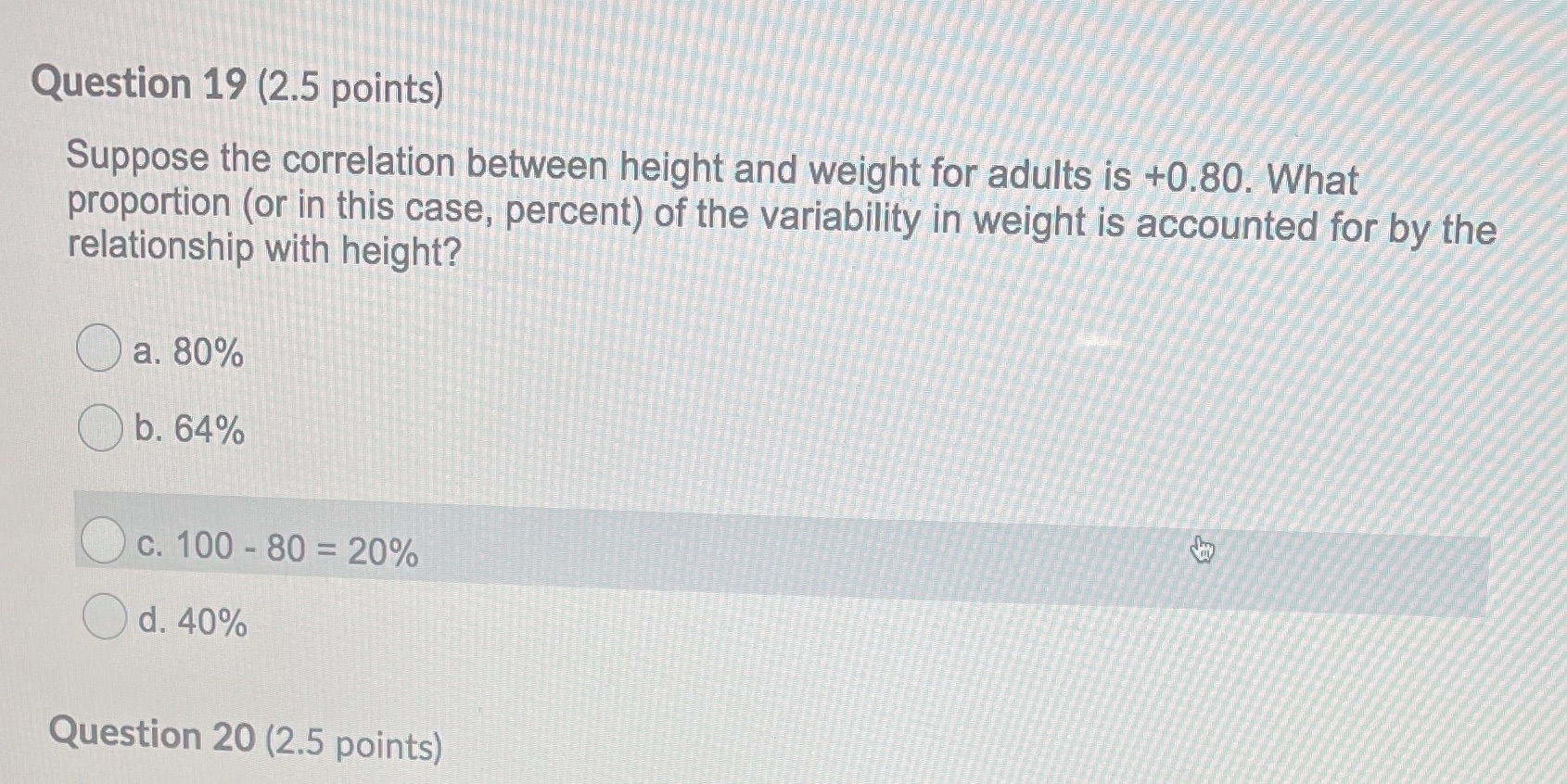  Question 19 (2.5 points) Suppose the correlation between height and weight