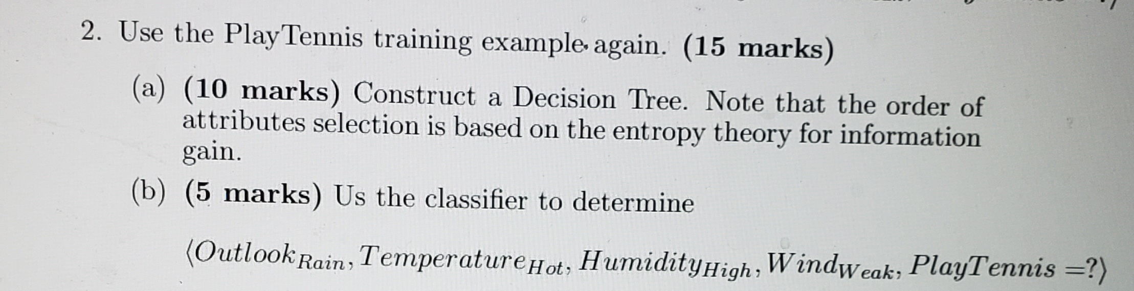  2. Use the Play Tennis training example again. (15 marks) (a)