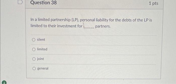 answer please Question 38 1 pts In a limited partnership (LP), personal