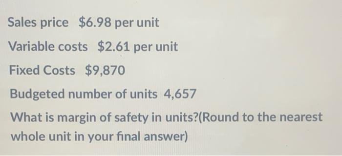 Sales price $6.98 per unit Variable costs $2.61 per unit Fixed
