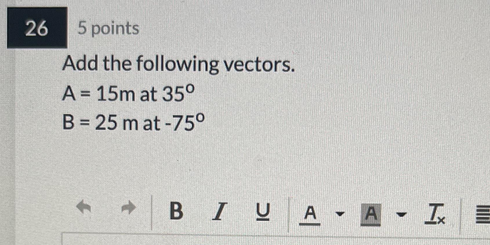 5 points 26 Add the following vectors. A = 15m at 350
