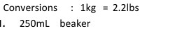 Conversions : Ikg 250m L beaker = 2.21bs