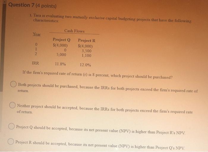 Question 7 (4 points) 1. Tara is evaluating two mutually exclusive