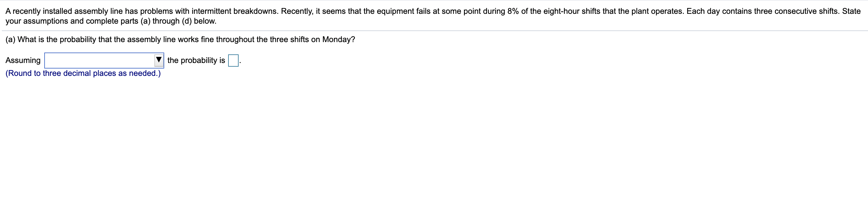  A recently installed assembly line has problems with intermittent breakdowns. Recently,