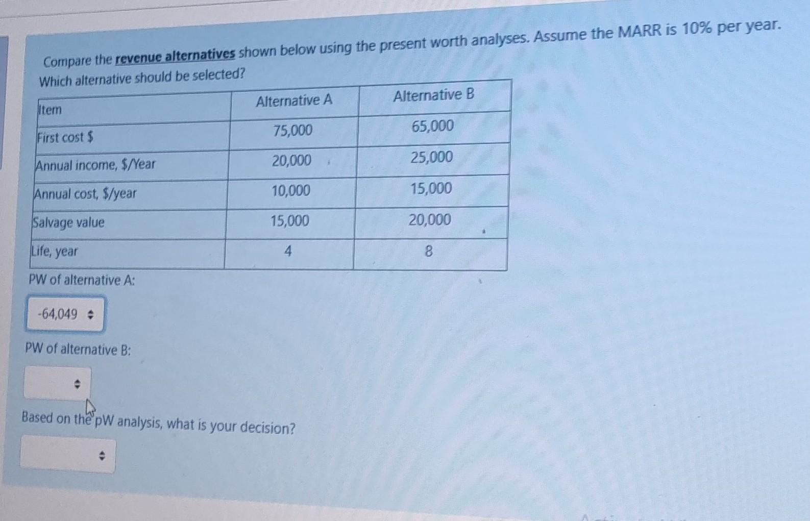 Compare the revenue alternatives shown below using the present worth analyses.
