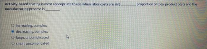  Activity-based costing is most appropriate to use when labor costs are