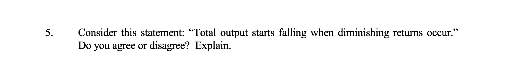 5. Consider this statement: "Total output starts falling when diminishing returns occur."