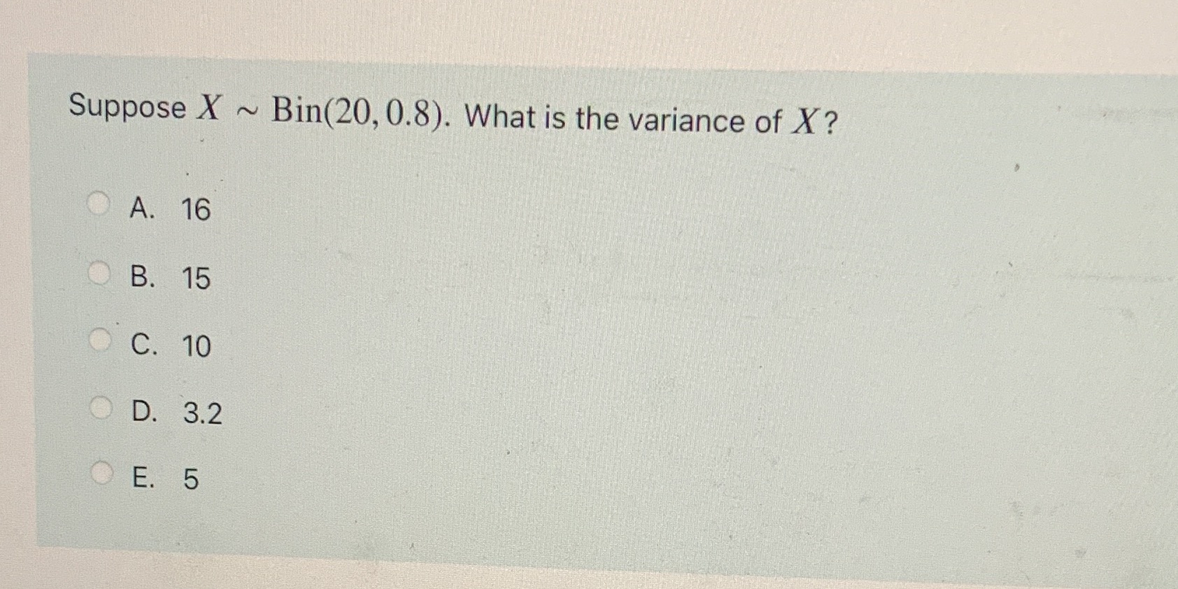 Suppose X Bin(20, 0.8). What is the variance of X? A. B.
