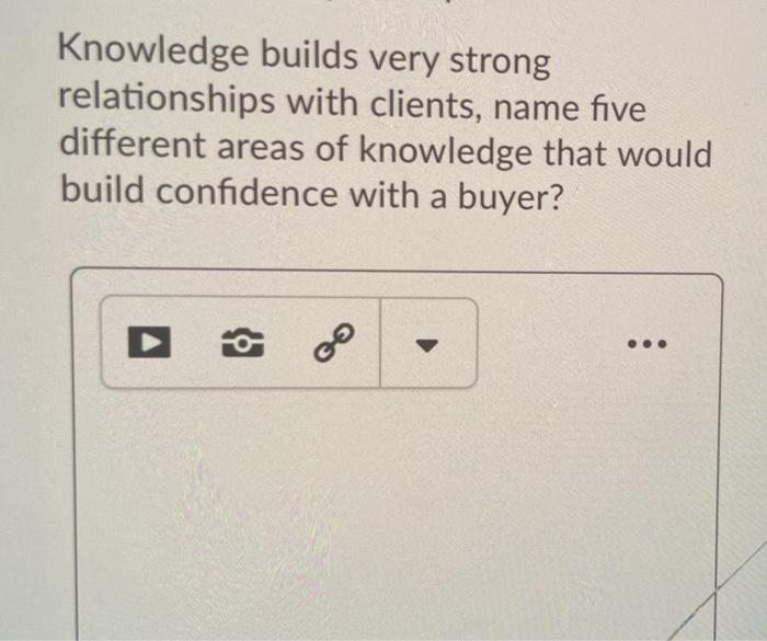  Knowledge builds very strong relationships with clients, name five different areas