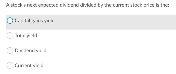  A stock's next expected dividend divided by the current stock price