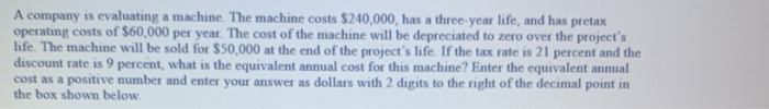  A company is evaluating a machine. The machine costs $240,000, has