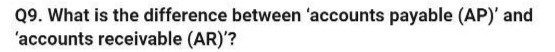 Q9. What is the difference between 'accounts payable (AP)' and 'accounts receivable