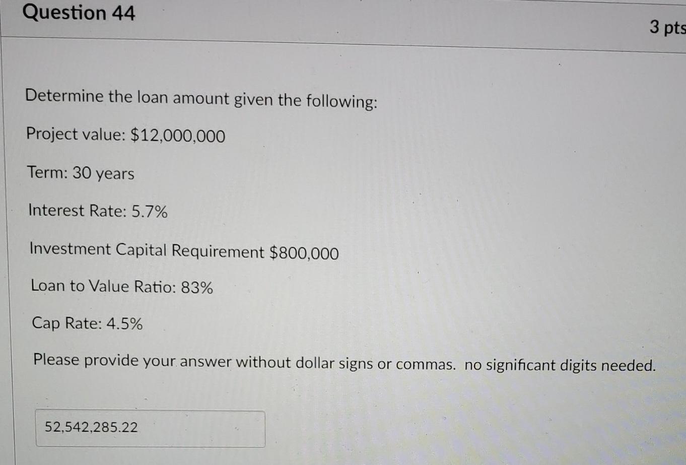 Question 44 3 pts Determine the loan amount given the following: