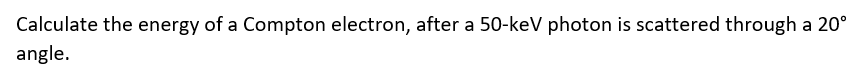 Calculate the energy of a Compton electron, after a 50-keV photon is