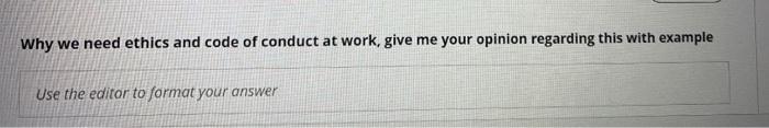  Why we need ethics and code of conduct at work, give
