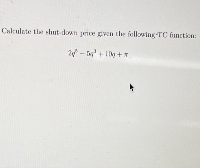 Calculate the shut-down price given the following TC function: 2q5 5q3 +
