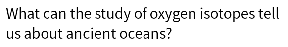 What can the study of oxygen isotopes tell us about ancient oceans?