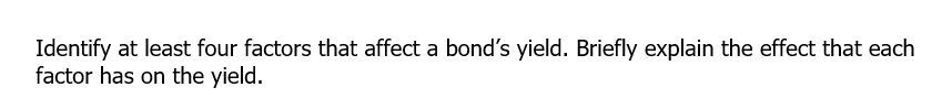 Identify at least four factors that affect a bond's yield. Briefly