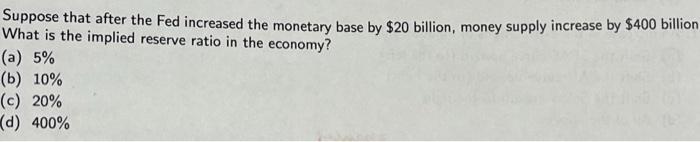  Suppose that after the Fed increased the monetary base by $20