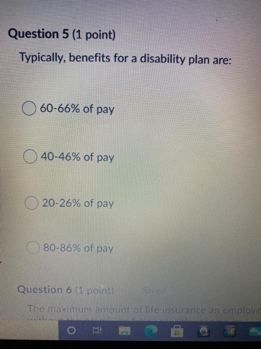  Question 5 (1 point) Typically, benefits for a disability plan are: