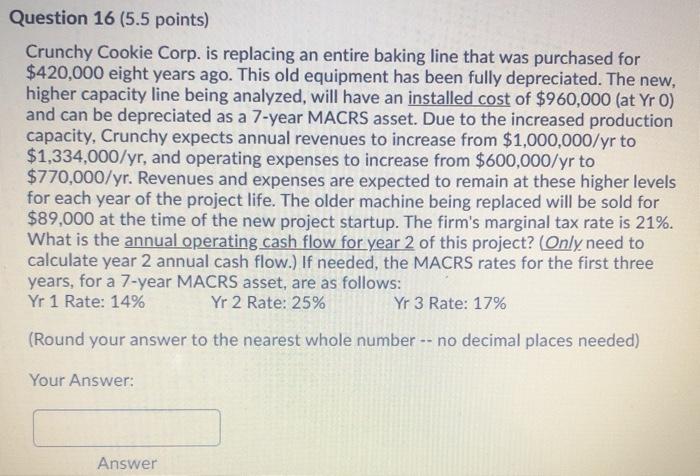  Question 16 (5.5 points) Crunchy Cookie Corp. is replacing an entire