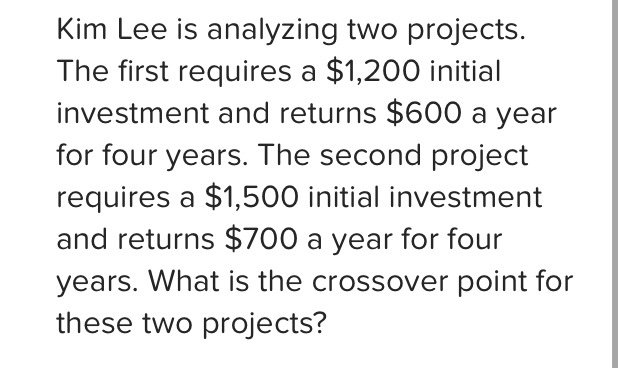  Kim Lee is analyzing two projects. The first requires a $1,200