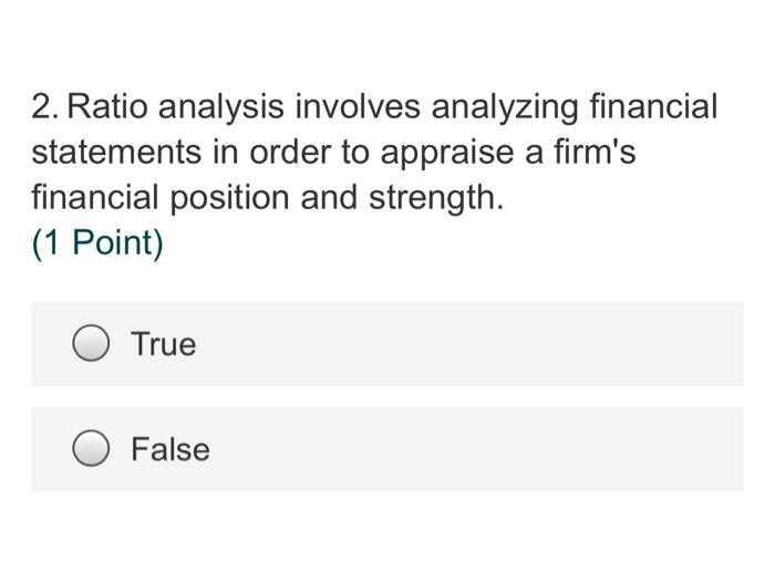  2. Ratio analysis involves analyzing financial statements in order to appraise