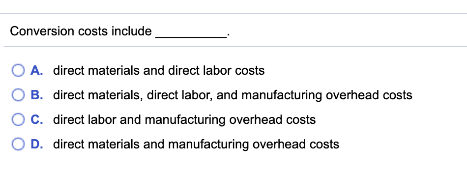  Conversion costs include O A. direct materials and direct labor costs