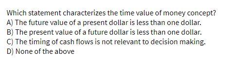  Which statement characterizes the time value of money concept? A) The