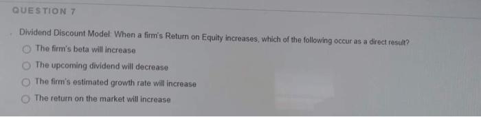  QUESTION 7 Dividend Discount Model: When a firm's Return on Equity