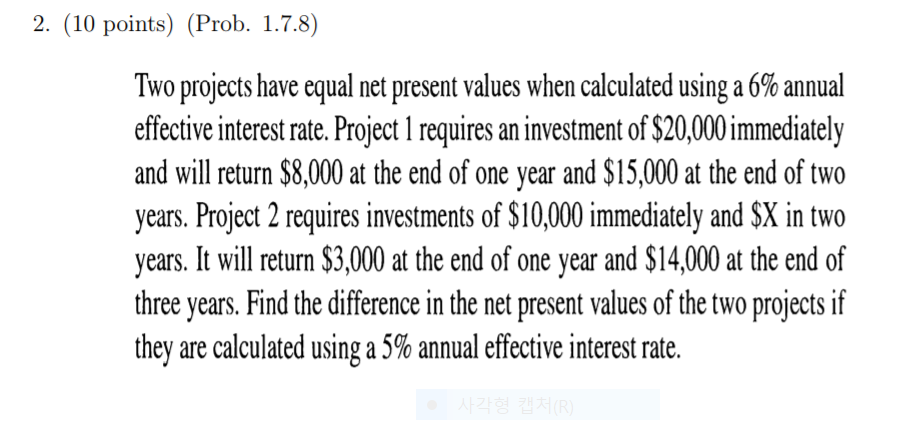 2. (10 points) (Prob. 1.7.8) Two projects have equal net present