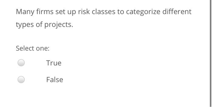 Many firms set up risk classes to categorize different types of projects.