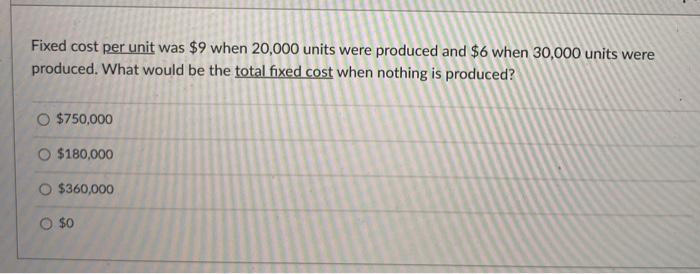  Fixed cost per unit was $9 when 20,000 units were produced