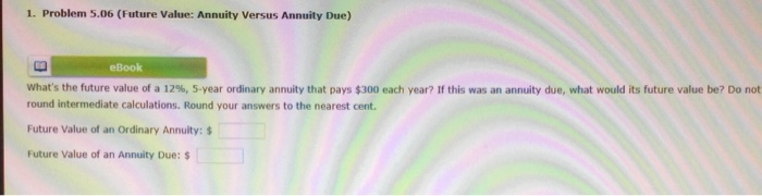  1. Problem 5.06 (Future Value: Annuity Versus Annuity Due) eBook What's