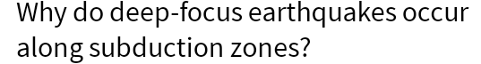 Why do deep-focus earthquakes occur along subduction zones?