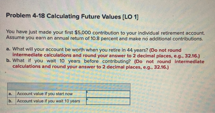  Problem 4-18 Calculating Future Values (LO 1] You have just made