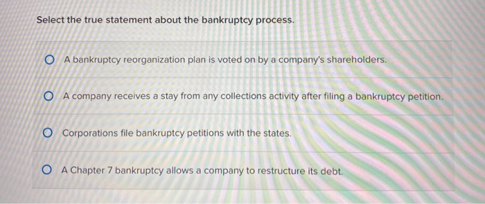 Select the true statement about the bankruptcy process. O A bankruptcy