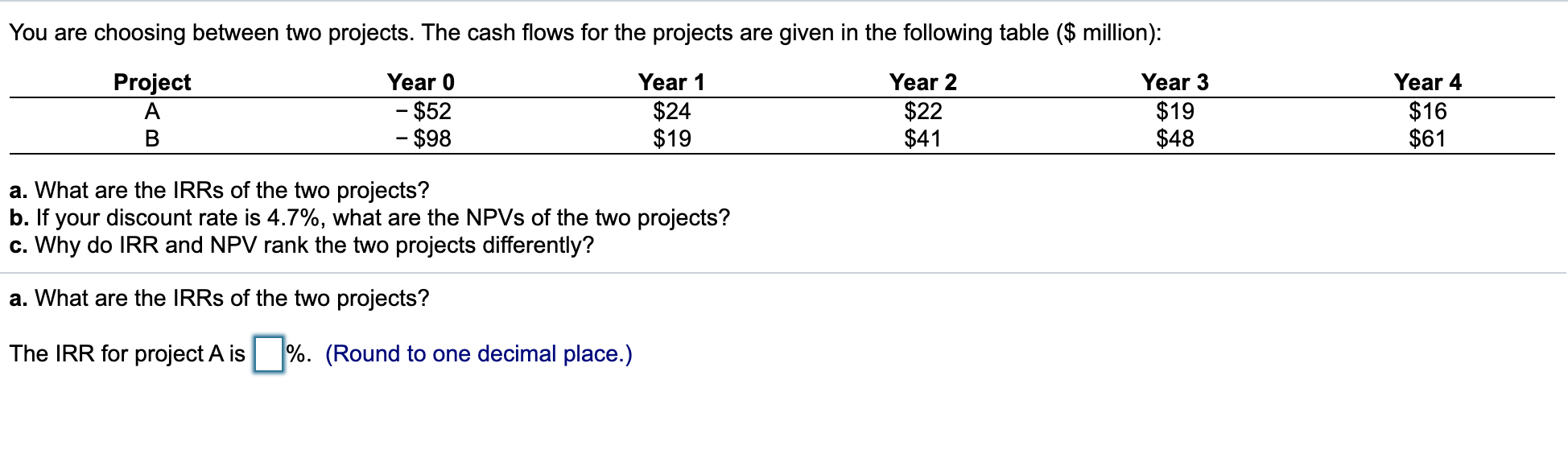 answer a-c pls You are choosing between two projects. The cash flows