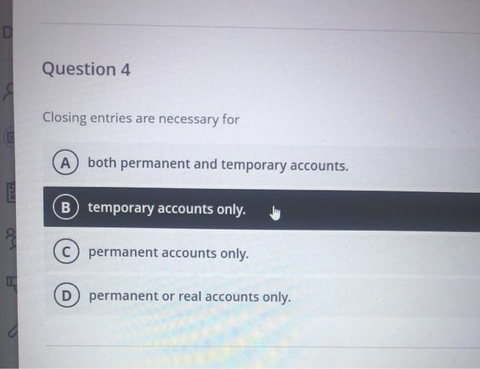  D Question 4 Closing entries are necessary for A both permanent