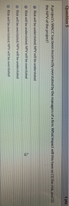 Question 5 1 pts A project's WACC has been incorrectly overstated