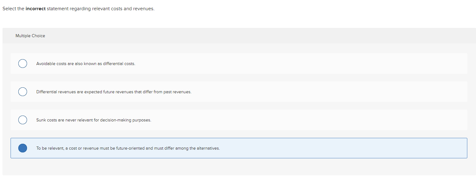 Select the incorrect statement regarding relevant costs and revenues. Multiple Choice