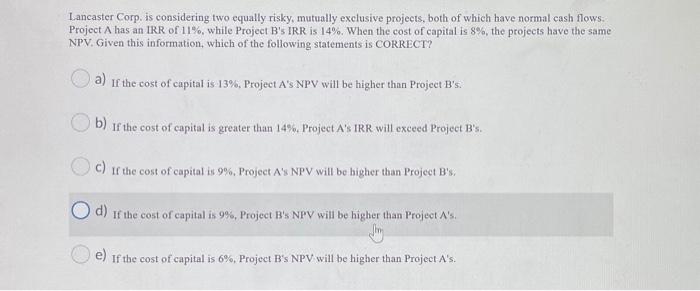  Lancaster Corp. is considering two equally risky, mutually exclusive projects, both