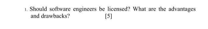 l. Should software engineers be licensed? What are the advantages and drawbacks?