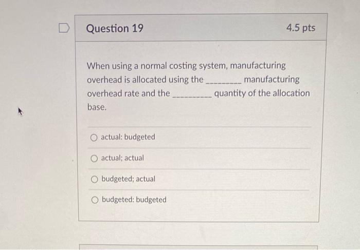  Question 19 4.5 pts When using a normal costing system, manufacturing