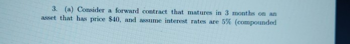 3. (a) Consider a forward contract that matures in 3 months
