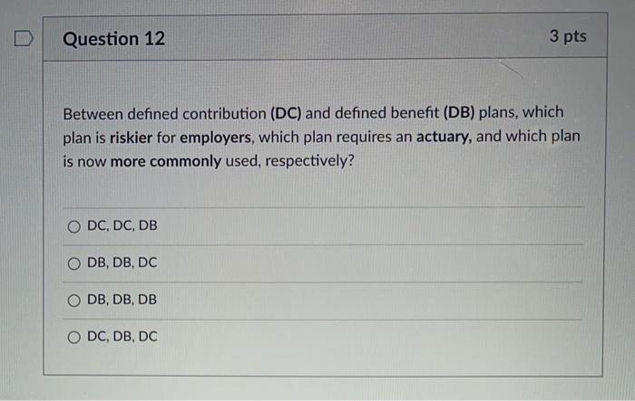  Question 12 3 pts Between defined contribution (DC) and defined benefit