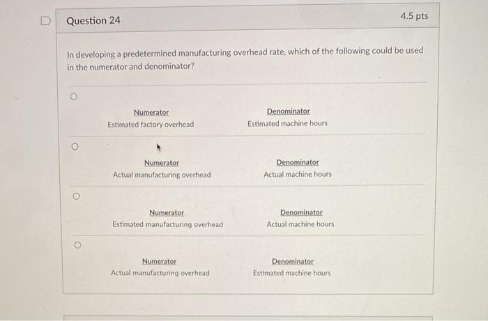  Question 24 4.5 pts In developing a predetermined manufacturing overhead rate,