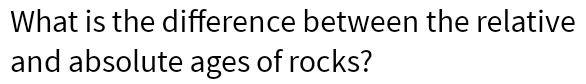 What is the difference between the relative and absolute ages of rocks?